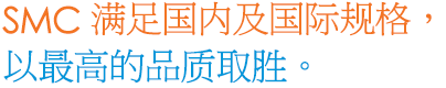 SMC는 국내 및 국제규격을 만족시키며 한차원 더 높은 품질로 승부합니다.